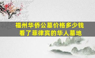 福州华侨公墓价格多少钱 看了菲律宾的华人墓地